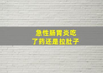 急性肠胃炎吃了药还是拉肚子