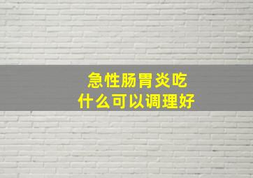 急性肠胃炎吃什么可以调理好