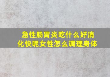 急性肠胃炎吃什么好消化快呢女性怎么调理身体