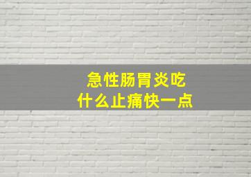 急性肠胃炎吃什么止痛快一点