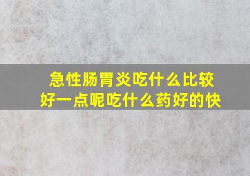 急性肠胃炎吃什么比较好一点呢吃什么药好的快