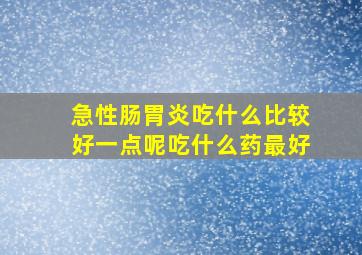 急性肠胃炎吃什么比较好一点呢吃什么药最好