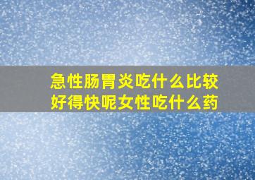 急性肠胃炎吃什么比较好得快呢女性吃什么药