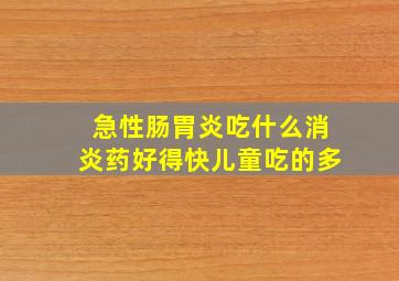 急性肠胃炎吃什么消炎药好得快儿童吃的多