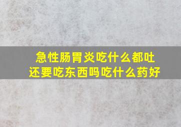 急性肠胃炎吃什么都吐还要吃东西吗吃什么药好