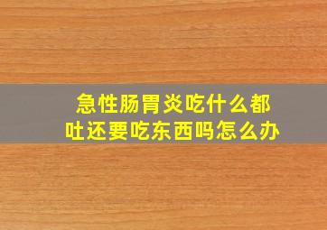 急性肠胃炎吃什么都吐还要吃东西吗怎么办