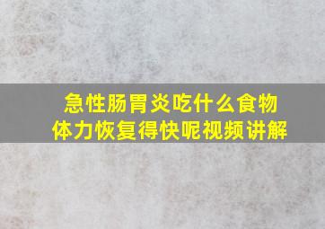 急性肠胃炎吃什么食物体力恢复得快呢视频讲解