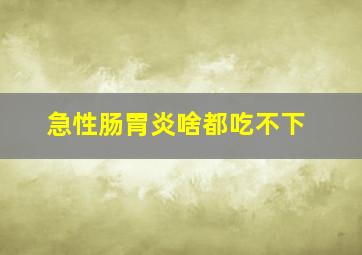 急性肠胃炎啥都吃不下