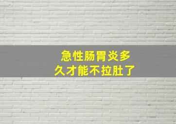 急性肠胃炎多久才能不拉肚了