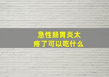 急性肠胃炎太疼了可以吃什么