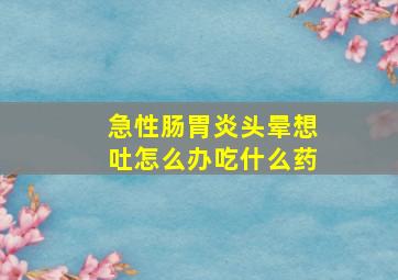 急性肠胃炎头晕想吐怎么办吃什么药