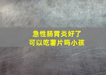 急性肠胃炎好了可以吃薯片吗小孩