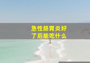 急性肠胃炎好了后能吃什么