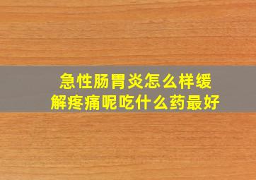 急性肠胃炎怎么样缓解疼痛呢吃什么药最好