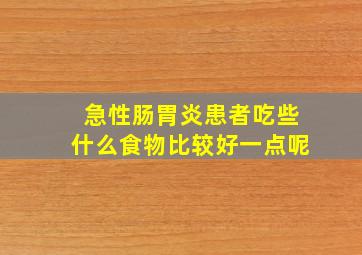 急性肠胃炎患者吃些什么食物比较好一点呢