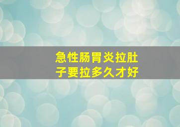 急性肠胃炎拉肚子要拉多久才好