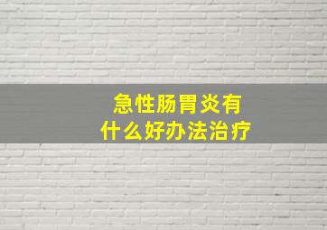 急性肠胃炎有什么好办法治疗