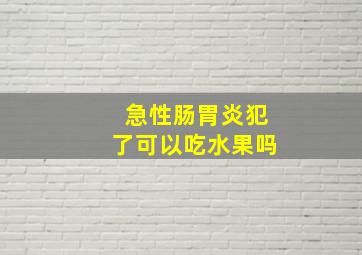 急性肠胃炎犯了可以吃水果吗