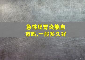 急性肠胃炎能自愈吗,一般多久好