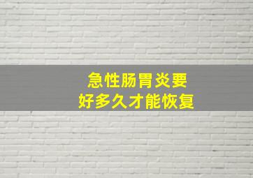 急性肠胃炎要好多久才能恢复