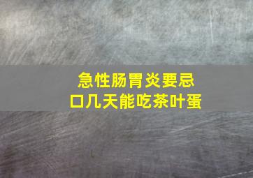 急性肠胃炎要忌口几天能吃茶叶蛋