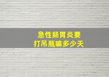 急性肠胃炎要打吊瓶嘛多少天