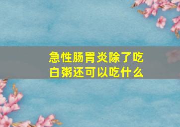 急性肠胃炎除了吃白粥还可以吃什么