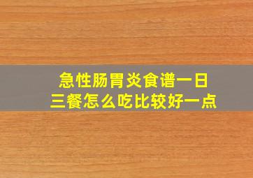 急性肠胃炎食谱一日三餐怎么吃比较好一点