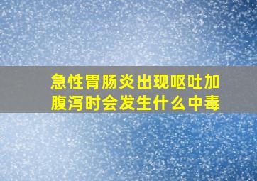 急性胃肠炎出现呕吐加腹泻时会发生什么中毒