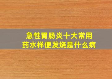 急性胃肠炎十大常用药水样便发烧是什么病