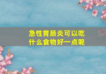 急性胃肠炎可以吃什么食物好一点呢