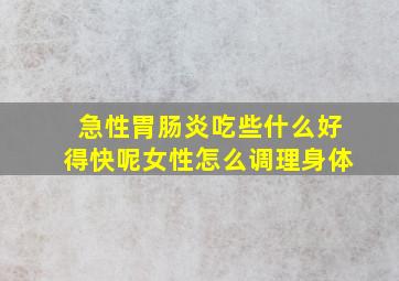 急性胃肠炎吃些什么好得快呢女性怎么调理身体