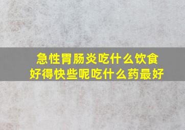 急性胃肠炎吃什么饮食好得快些呢吃什么药最好