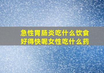 急性胃肠炎吃什么饮食好得快呢女性吃什么药