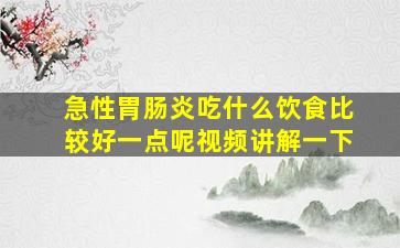 急性胃肠炎吃什么饮食比较好一点呢视频讲解一下