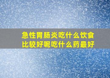 急性胃肠炎吃什么饮食比较好呢吃什么药最好