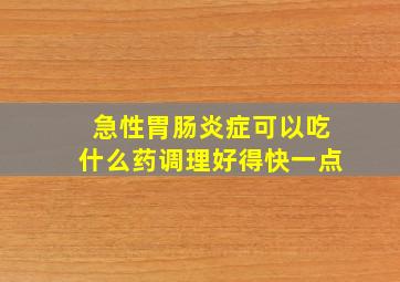 急性胃肠炎症可以吃什么药调理好得快一点