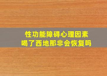 性功能障碍心理因素喝了西地那非会恢复吗