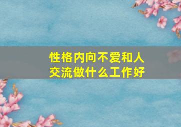 性格内向不爱和人交流做什么工作好