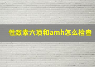 性激素六项和amh怎么检查