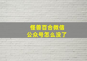 怪兽百合微信公众号怎么没了