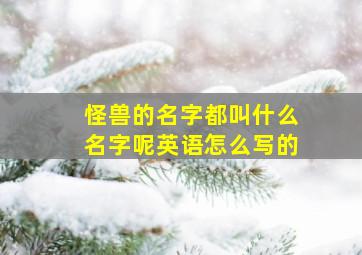 怪兽的名字都叫什么名字呢英语怎么写的