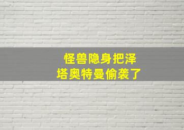 怪兽隐身把泽塔奥特曼偷袭了