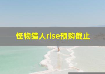 怪物猎人rise预购截止