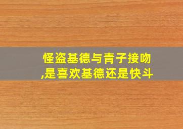 怪盗基德与青子接吻,是喜欢基德还是快斗