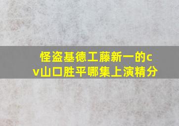 怪盗基德工藤新一的cv山口胜平哪集上演精分