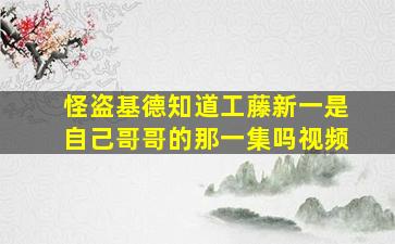 怪盗基德知道工藤新一是自己哥哥的那一集吗视频