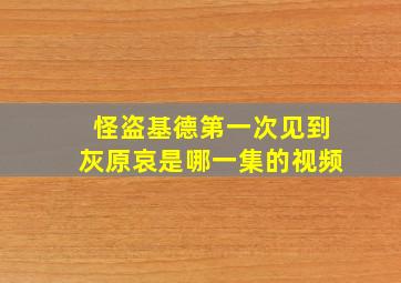 怪盗基德第一次见到灰原哀是哪一集的视频