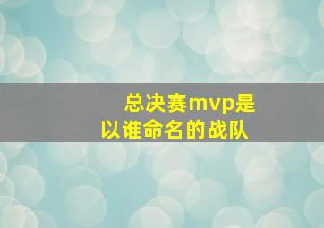 总决赛mvp是以谁命名的战队