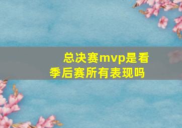 总决赛mvp是看季后赛所有表现吗